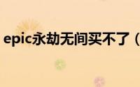 epic永劫无间买不了（epic怎么买永劫无间）