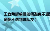 王者荣耀单排如何避免不遇到坑队友呢（王者荣耀单排如何避免不遇到坑队友）