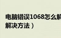 电脑错误1068怎么解决（电脑错误1068最快解决方法）