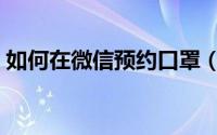 如何在微信预约口罩（如何在微信预约挂号）