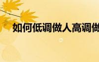 如何低调做人高调做事（如何低调做人）