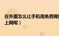 在外面怎么让手机用免费网络（怎么样才能可以在外面免费上网呢）