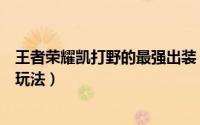 王者荣耀凯打野的最强出装（王者荣耀凯强势上分的出装与玩法）