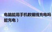 电脑能用手机数据线充电吗（为什么手机用数据线连电脑只能充电）