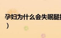 孕妇为什么会失眠腿抽筋（孕妇为什么会失眠）