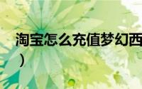 淘宝怎么充值梦幻西游点卡（淘宝怎么充值?）