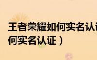 王者荣耀如何实名认证微信（《王者荣耀》如何实名认证）