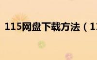 115网盘下载方法（115网盘如何下载东西）