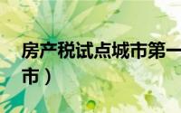 房产税试点城市第一批15城（房产税试点城市）