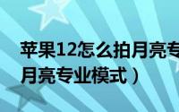 苹果12怎么拍月亮专业模式（苹果13怎么拍月亮专业模式）