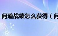 问道战绩怎么获得（问道战绩怎么获得最快）