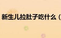 新生儿拉肚子吃什么（新生儿拉肚子怎么办）