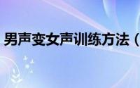 男声变女声训练方法（男声变女声训练方法）