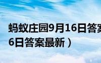 蚂蚁庄园9月16日答案最新版（蚂蚁庄园9月16日答案最新）