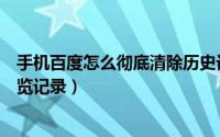 手机百度怎么彻底清除历史记录（手机百度怎么清除历史浏览记录）