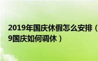 2019年国庆休假怎么安排（2019国庆放假及调休安排 2019国庆如何调休）