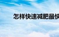 怎样快速减肥最快（怎样快速减肥）