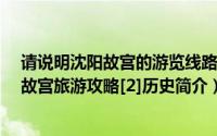 请说明沈阳故宫的游览线路是怎样的?（史上最详细的沈阳故宫旅游攻略[2]历史简介）