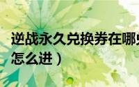 逆战永久兑换券在哪兑换（逆战水晶兑换页面怎么进）
