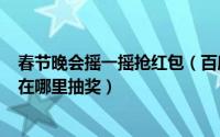 春节晚会摇一摇抢红包（百度春晚分9亿怎么摇一摇抢红包 在哪里抽奖）