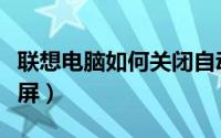 联想电脑如何关闭自动更新（联想电脑如何截屏）