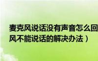 麦克风说话没有声音怎么回事（麦克风没声音怎么办/麦克风不能说话的解决办法）