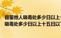 容留他人吸毒处多少日以上十五日以下艾滋病日（容留他人吸毒处多少日以上十五日以下）