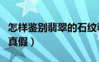 怎样鉴别翡翠的石纹和裂纹（怎样鉴别翡翠的真假）