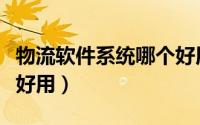 物流软件系统哪个好用点（物流软件系统哪个好用）