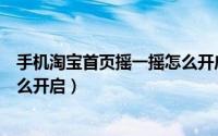 手机淘宝首页摇一摇怎么开启分享（手机淘宝首页摇一摇怎么开启）