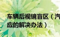 车辆后视镜盲区（汽车后视镜盲区介绍 及相应的解决办法）