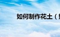 如何制作花土（如何制作花信子）