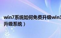win7系统如何免费升级win10系统呢?（Win7系统怎么免费升级系统）