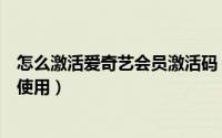 怎么激活爱奇艺会员激活码（爱奇艺会员的激活码如何激活使用）
