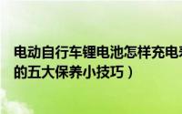 电动自行车锂电池怎样充电寿命长（有关电动自行车锂电池的五大保养小技巧）