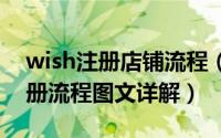 wish注册店铺流程（2018最新Wish开店注册流程图文详解）