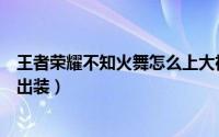 王者荣耀不知火舞怎么上大神观战（王者荣耀不知火舞怎么出装）