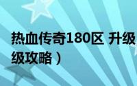 热血传奇180区 升级（热血传奇188区英雄升级攻略）
