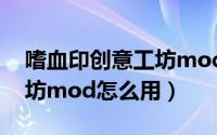 嗜血印创意工坊mod怎么样（嗜血印创意工坊mod怎么用）