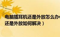 电脑插耳机还是外放怎么办win10（win10插上耳机后电脑还是外放如何解决）