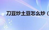 刀豆炒土豆怎么炒（刀豆炒土豆的做法）