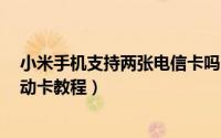 小米手机支持两张电信卡吗（小米2电信合约版如何使用移动卡教程）