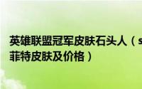 英雄联盟冠军皮肤石头人（s6英雄联盟lol熔岩巨兽石头人墨菲特皮肤及价格）