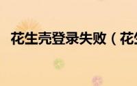 花生壳登录失败（花生壳登录异常怎么办）
