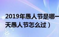 2019年愚人节是哪一天（2019年愚人节是哪天愚人节怎么过）