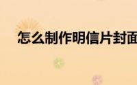 怎么制作明信片封面（怎么制作明信片）
