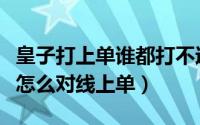 皇子打上单谁都打不过（英雄联盟之中的皇子怎么对线上单）