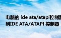 电脑的 ide ata/atapi控制器有什么作用（在电脑中怎样找到IDE ATA/ATAPI 控制器）