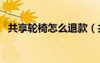 共享轮椅怎么退款（共享轮椅怎么收费的）