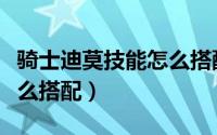 骑士迪莫技能怎么搭配最好（骑士迪莫技能怎么搭配）